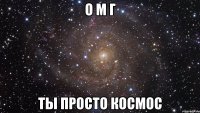 о м г ты просто космос