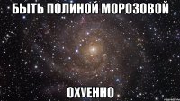 быть полиной морозовой охуенно