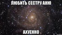 любить сестру аню ахуенно