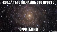 когда ты отвечаешь это просто офигенно