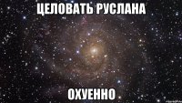 целовать руслана охуенно