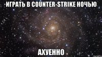 играть в counter-strike ночью ахуенно