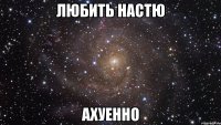 любить настю ахуенно