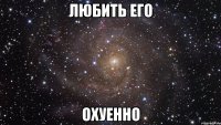 любить его охуенно