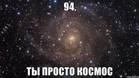 94, ты просто космос