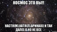 космос это вы!! настя(м),катя(л),арина(х) и так далее:d но не все