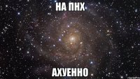 на пнх ахуенно