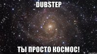 dubstep ты просто космос!