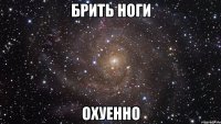 брить ноги охуенно