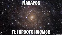 макаров ты просто космос