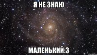 я не знаю маленький:3