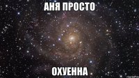 аня просто охуенна