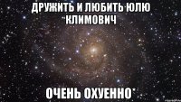 дружить и любить юлю климович очень охуенно*