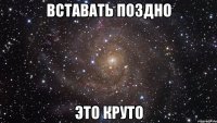 вставать поздно это круто