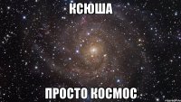 ксюша просто космос