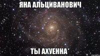 яна альциванович ты ахуенна*