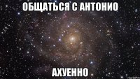 общаться с антонио ахуенно