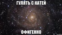 гулять с катей офигенно