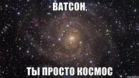 ватсон, ты просто космос