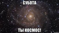 субота ты космос!