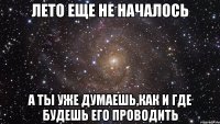 лето еще не началось а ты уже думаешь,как и где будешь его проводить