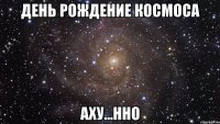 день рождение космоса аху...нно