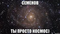 семенов ты просто космос)