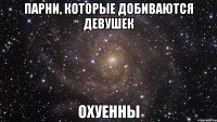 парни, которые добиваются девушек охуенны