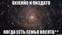 охуенно и пиздато когда есть семья носята^^