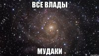 все влады мудаки