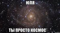 юля ты просто космос*_*