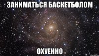 заниматься баскетболом охуенно