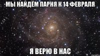 мы найдём парня к 14 февраля я верю в нас