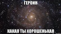 героин какая ты хорошенькая