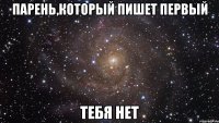 парень,который пишет первый тебя нет