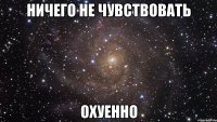 ничего не чувствовать охуенно