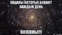 пацаны которые бухают каждый день охуенны!!!