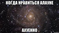 когда нравиться алауне ахуенно