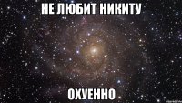 не любит никиту охуенно