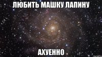 любить машку лапину ахуенно