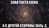 злая света хуево. а с другой стороны збсь :3