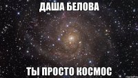 даша белова ты просто космос