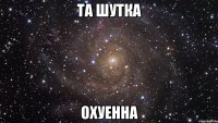 та шутка охуенна