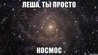 леша, ты просто космос