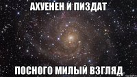 ахуенен и пиздат посного милый взгляд