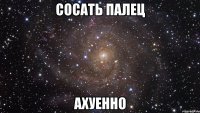 сосать палец ахуенно