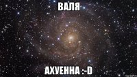 валя ахуенна :-d