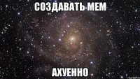 создавать мем ахуенно