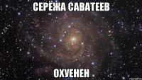 серёжа саватеев охуенен