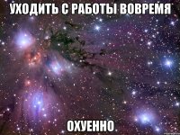 уходить с работы вовремя охуенно